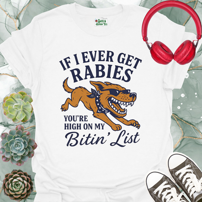 If I ever get rabies you're high on my bitin' list T-shirt.