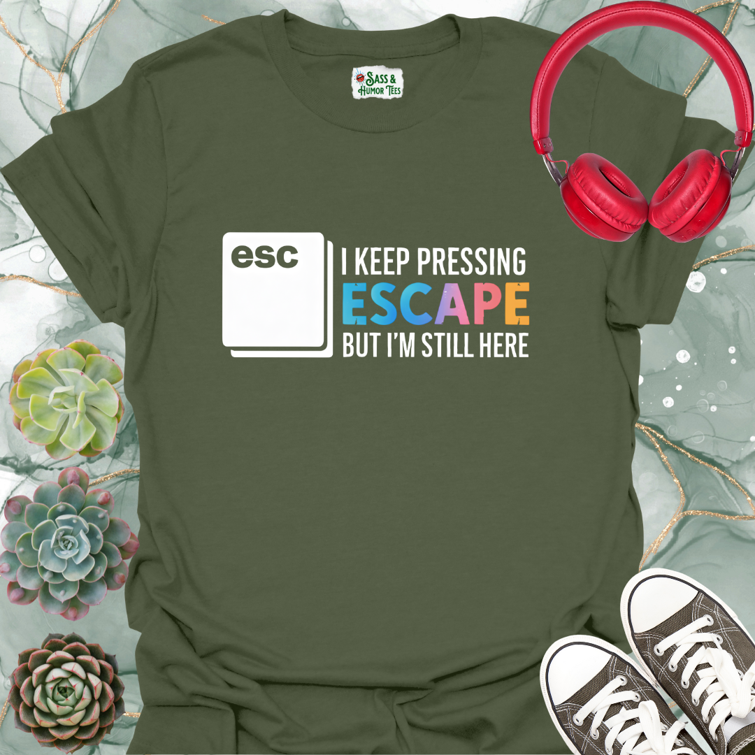 I keep pressing escape but I'm still here T-shirt