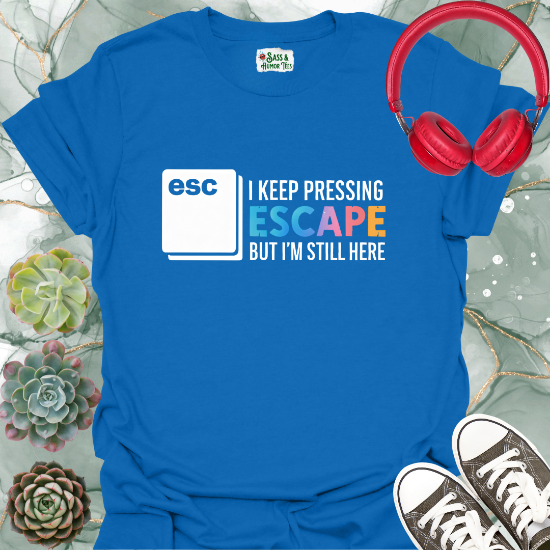 I keep pressing escape but I'm still here T-shirt