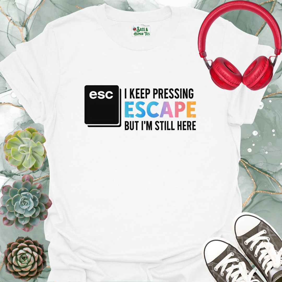 I keep pressing escape but I'm still here T-shirt
