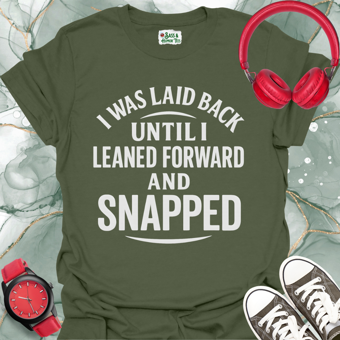 I was laid back until I leaned forward and snapped T-shirt