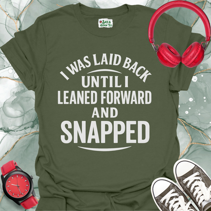 I was laid back until I leaned forward and snapped T-shirt