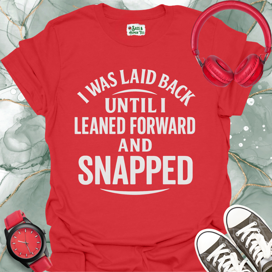 I was laid back until I leaned forward and snapped T-shirt