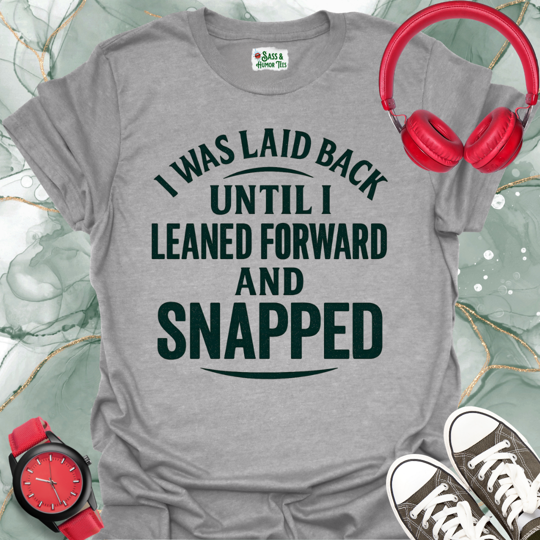 I was laid back until I leaned forward and snapped T-shirt