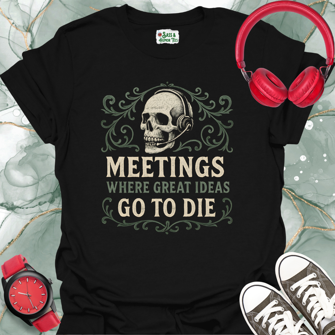 Meetings where great ideas go to die T-Shirt