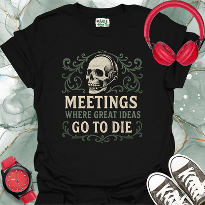Meetings where great ideas go to die T-Shirt