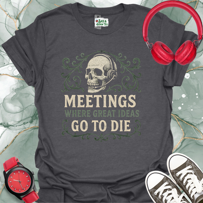 Meetings where great ideas go to die T-Shirt