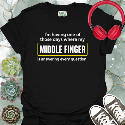 I'm having one of those days where my middle finger is answering every question T-shirt