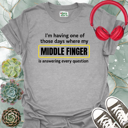 I'm having one of those days where my middle finger is answering every question T-shirt