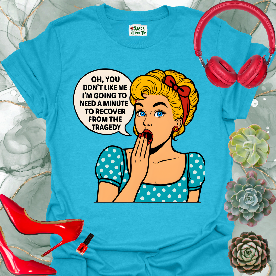 Oh, you don’t like me? I’ll need a minute to recover from that tragedy T-shirt.