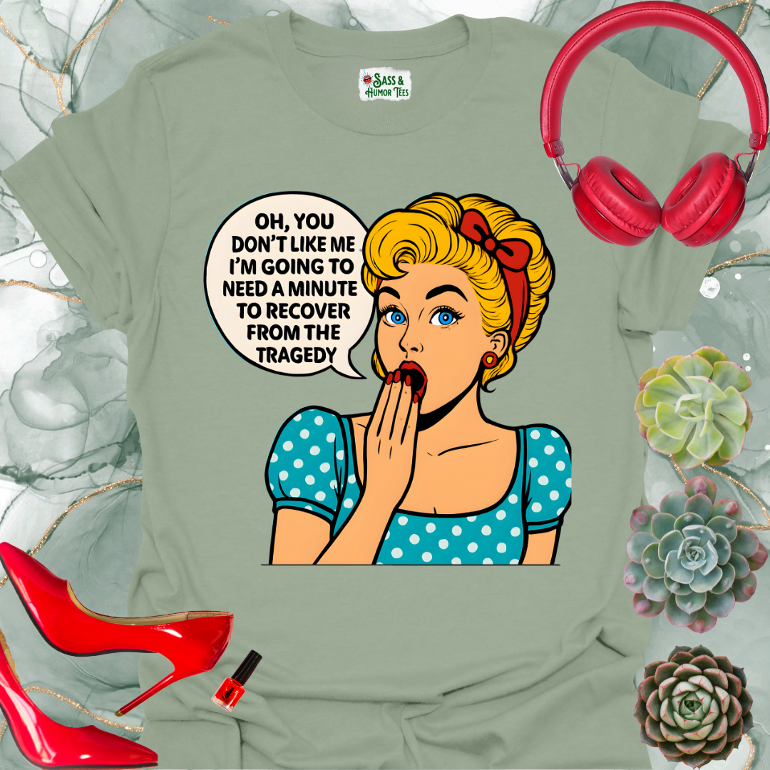 Oh, you don’t like me? I’ll need a minute to recover from that tragedy T-shirt.