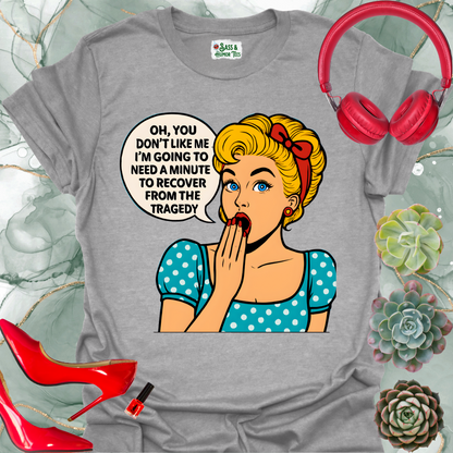 Oh, you don’t like me? I’ll need a minute to recover from that tragedy T-shirt.