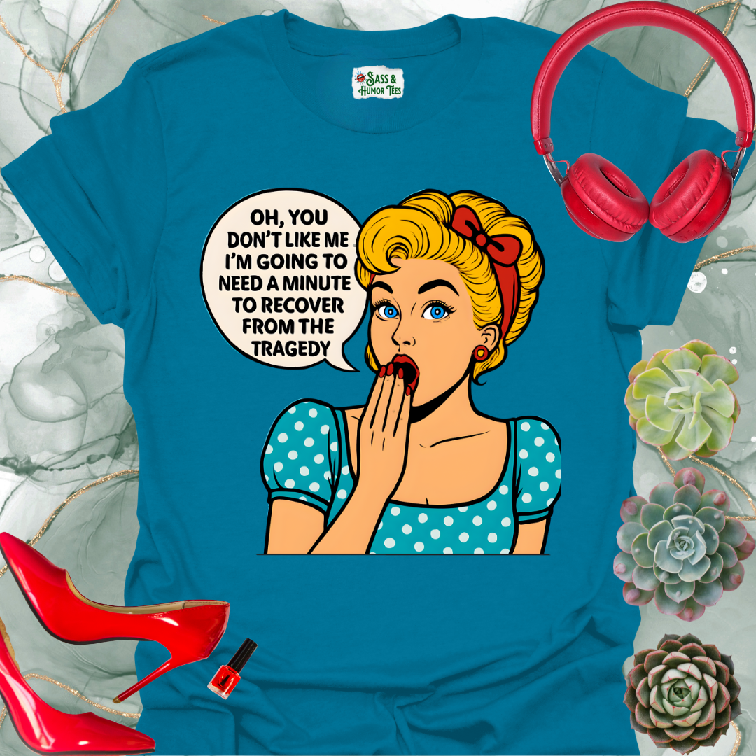 Oh, you don’t like me? I’ll need a minute to recover from that tragedy T-shirt.