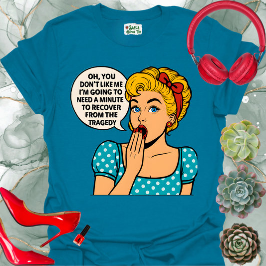 Oh, you don’t like me? I’ll need a minute to recover from that tragedy T-shirt.