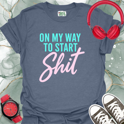 On My Way to Start Shit T-Shirt