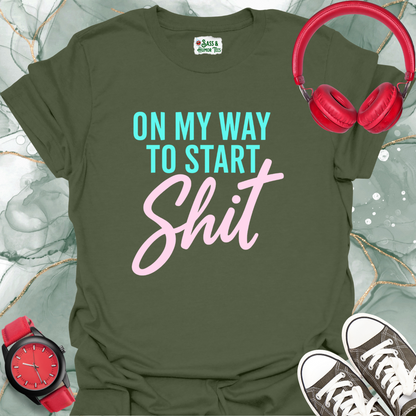 On My Way to Start Shit T-Shirt