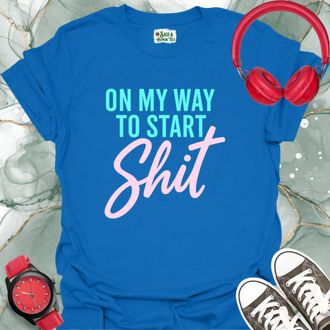 On My Way to Start Shit T-Shirt