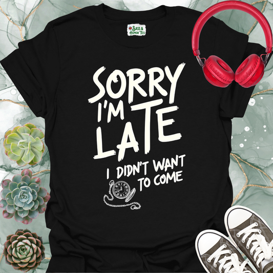 Sorry I'm late, I didn't want to come T-shirt