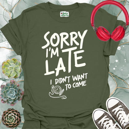 Sorry I'm late, I didn't want to come T-shirt