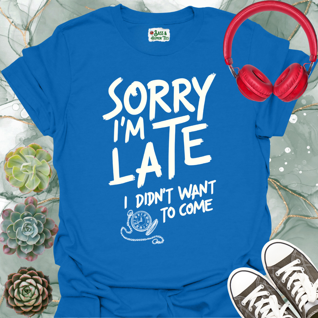 Sorry I'm late, I didn't want to come T-shirt