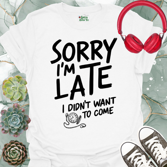 Sorry I'm late, I didn't want to come T-shirt