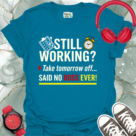 Still working? Take tomorrow... Said no boss ever! Unisex T-shirt