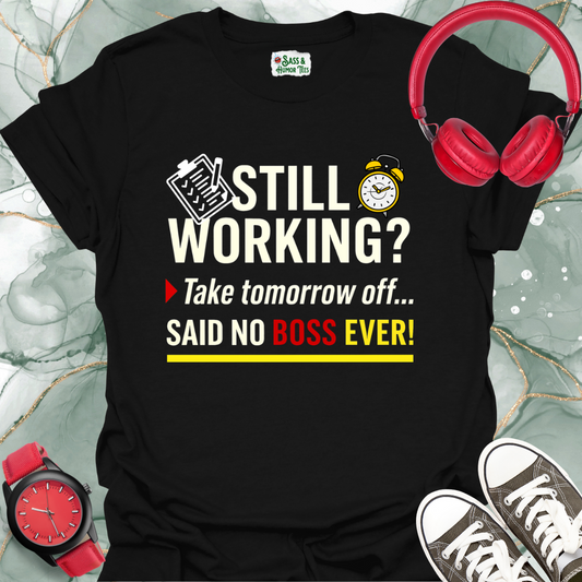 Still working? Take tomorrow... Said no boss ever! Unisex T-shirt