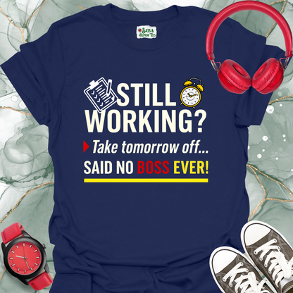 Still working? Take tomorrow... Said no boss ever! Unisex T-shirt