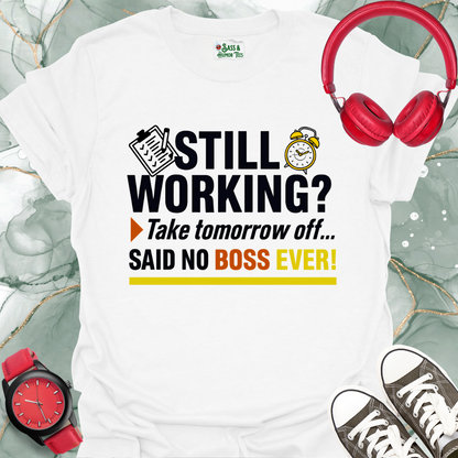 Still working? Take tomorrow... Said no boss ever! Unisex T-shirt