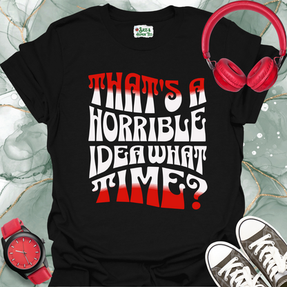 That's a horrible idea. What time? T-Shirt