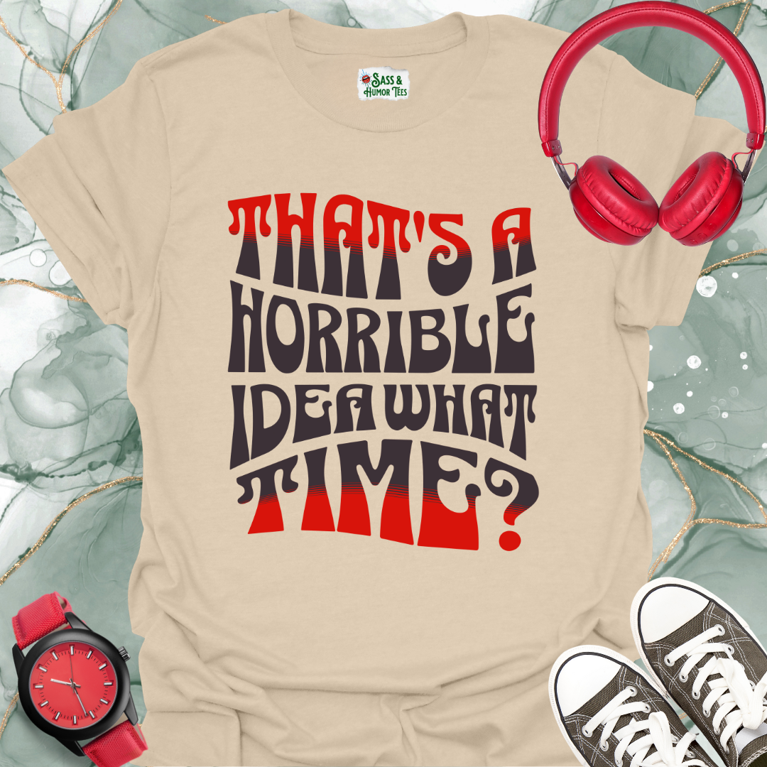 That's a horrible idea. What time? T-Shirt