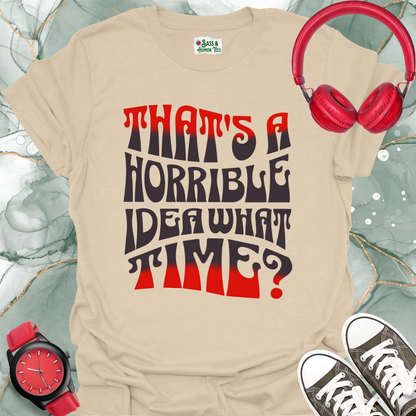 That's a horrible idea. What time? T-Shirt