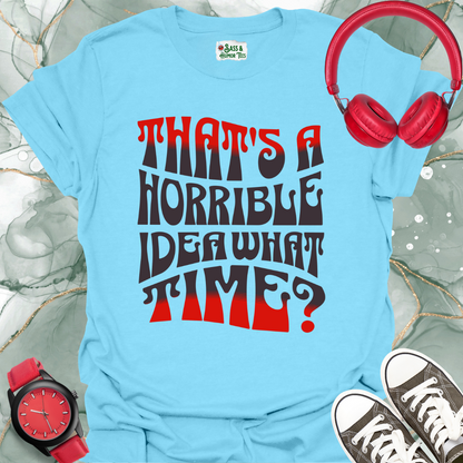 That's a horrible idea. What time? T-Shirt