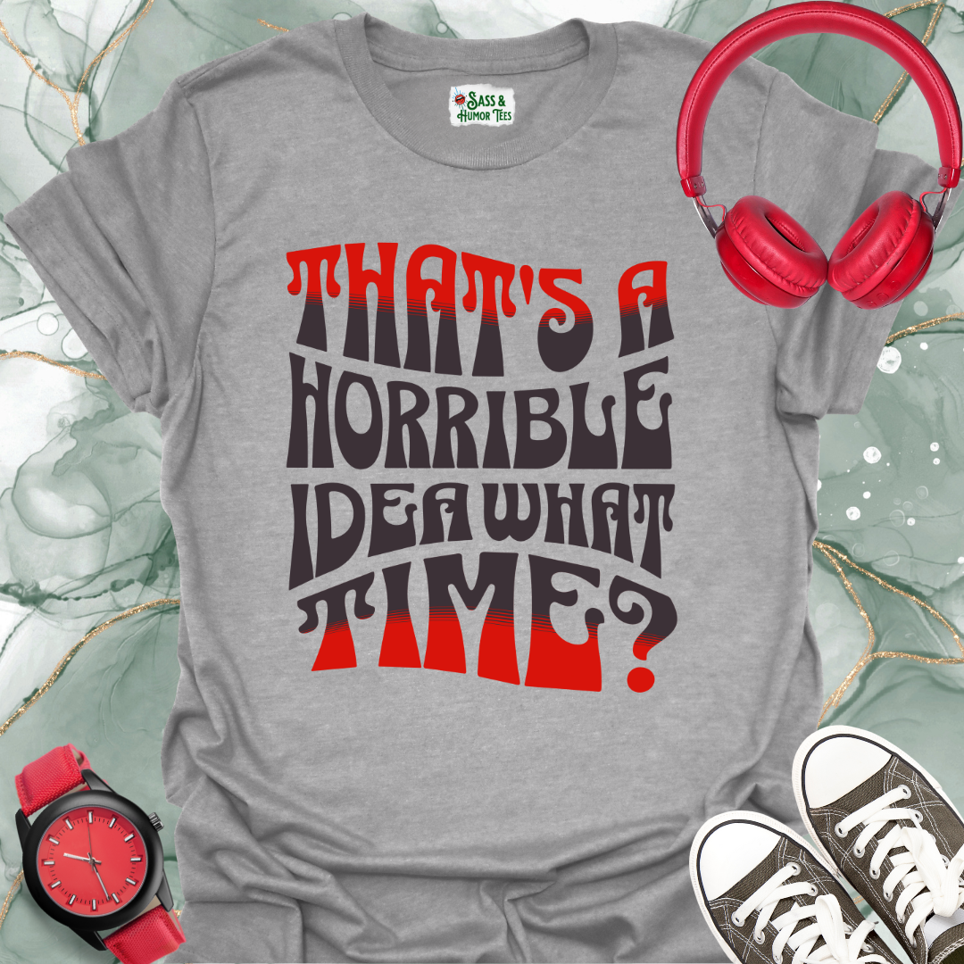 That's a horrible idea. What time? T-Shirt