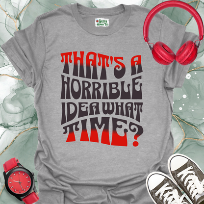 That's a horrible idea. What time? T-Shirt