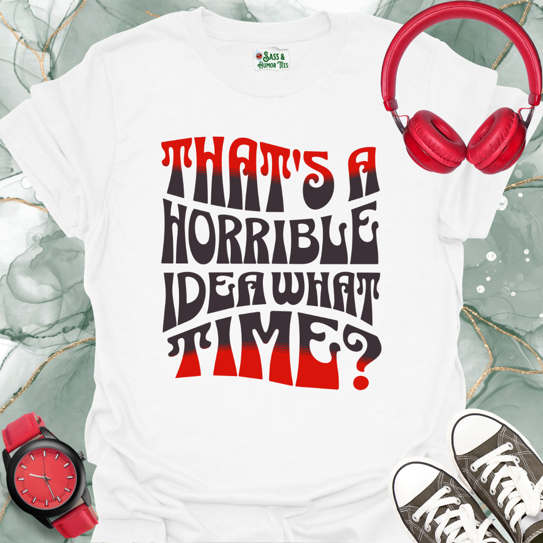 That's a horrible idea. What time? T-Shirt