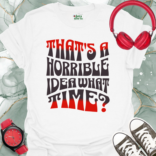 That's a horrible idea. What time? T-Shirt