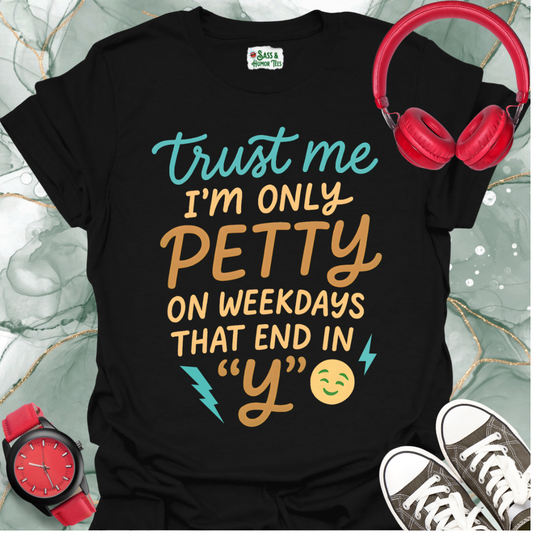 Trust Me, I'm Only Petty on Weekdays That End in "Y" T-Shirt