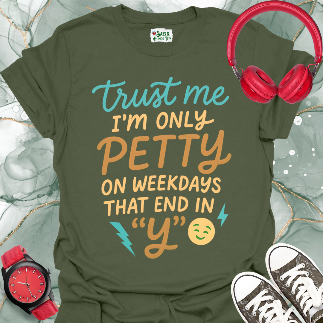 Trust Me, I'm Only Petty on Weekdays That End in "Y" T-Shirt