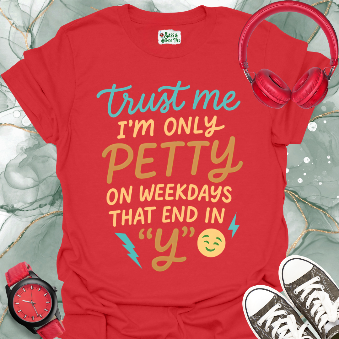 Trust Me, I'm Only Petty on Weekdays That End in "Y" T-Shirt