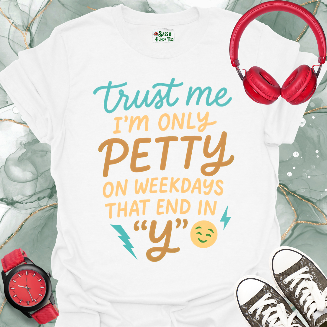 Trust Me, I'm Only Petty on Weekdays That End in "Y" T-Shirt