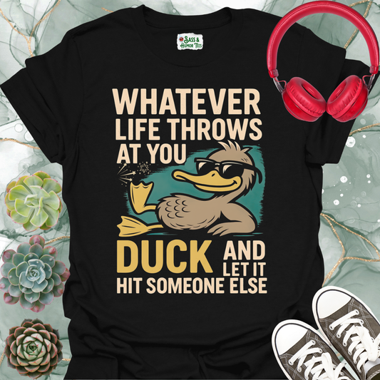 Whatever life throws at you, duck and let it hit someone else T-shirt