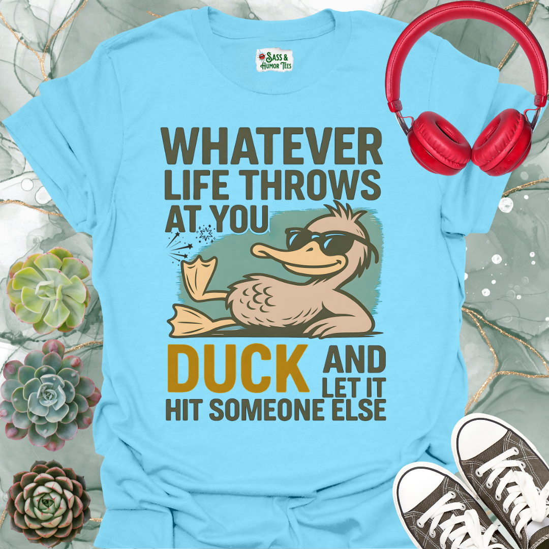Whatever life throws at you, duck and let it hit someone else T-shirt