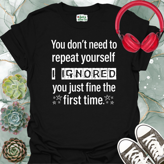 You don't need to repeat yourself, I heard you just fine the first time T-Shirt