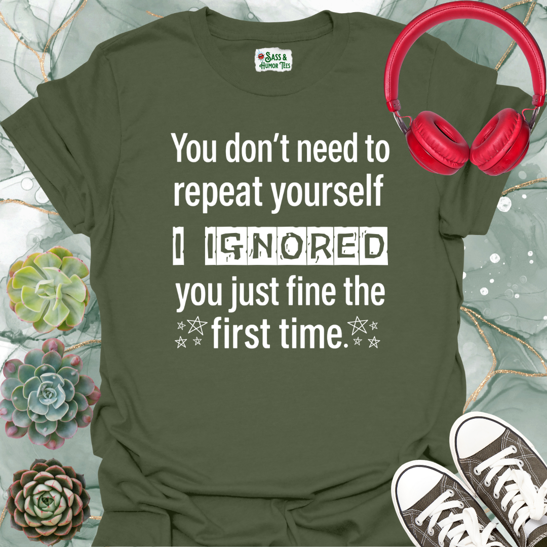 You don't need to repeat yourself, I heard you just fine the first time T-Shirt