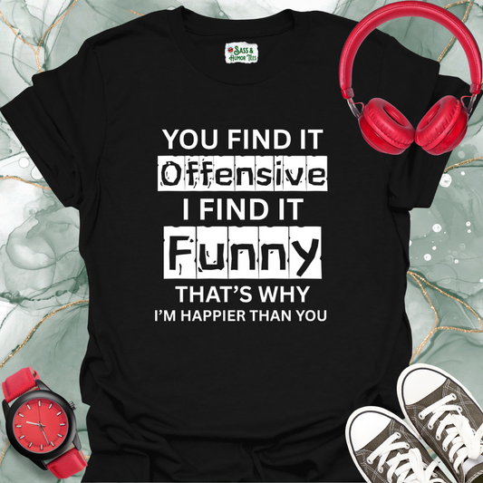 You find it offensive, I find it funny — that’s why I’m happier than you T-Shirt