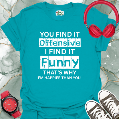 You find it offensive, I find it funny — that’s why I’m happier than you T-Shirt