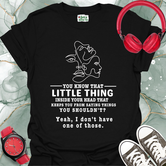 You know that little thing inside your head that keeps you from saying things you shouldn't? Yeah, I don't have one of those T-Shirt.