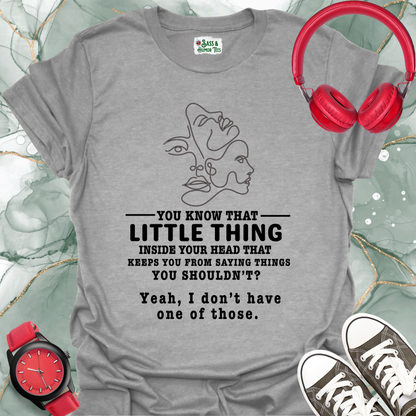 You know that little thing inside your head that keeps you from saying things you shouldn't? Yeah, I don't have one of those T-Shirt.