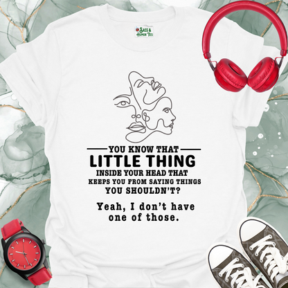 You know that little thing inside your head that keeps you from saying things you shouldn't? Yeah, I don't have one of those T-Shirt.